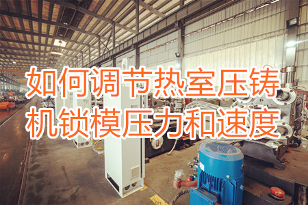 如何調(diào)節(jié)熱室壓鑄機(jī)鎖模壓力和速度？