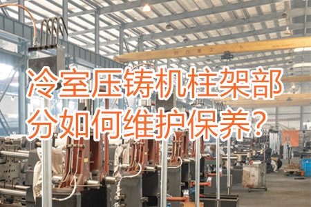 冷室壓鑄機柱架部分如何維護保養(yǎng)？
