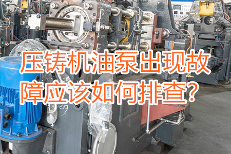 壓鑄機(jī)油泵出現(xiàn)故障應(yīng)該如何排查？