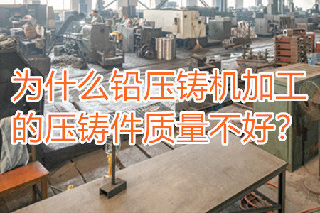 為什么鉛壓鑄機加工的壓鑄件質(zhì)量不好？