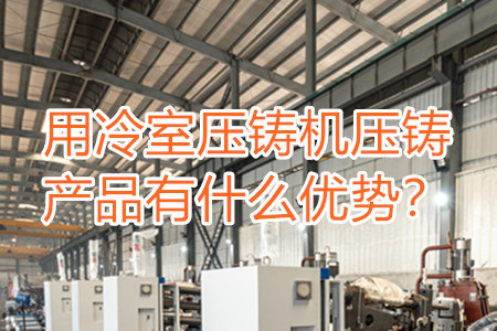 用冷室壓鑄機(jī)壓鑄產(chǎn)品有什么優(yōu)勢(shì)？
