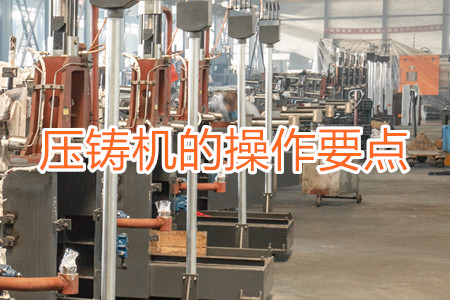 熱室壓鑄機(jī)的操作要點(diǎn)有哪些？