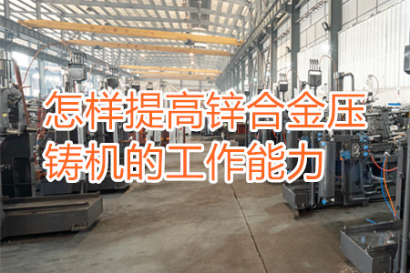 怎樣提高鋅合金壓鑄機(jī)的工作能力？
